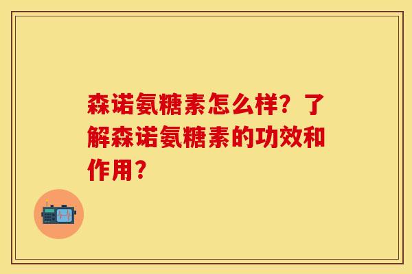 森诺氨糖素怎么样？了解森诺氨糖素的功效和作用？