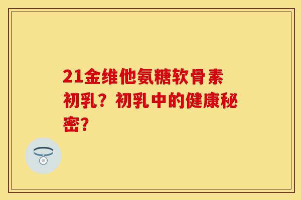 21金维他氨糖软骨素初乳？初乳中的健康秘密？