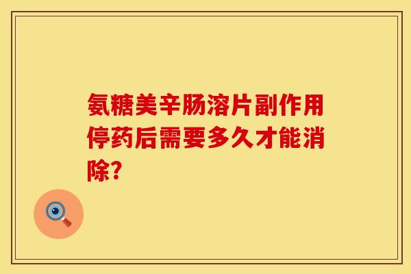氨糖美辛肠溶片副作用停药后需要多久才能消除？