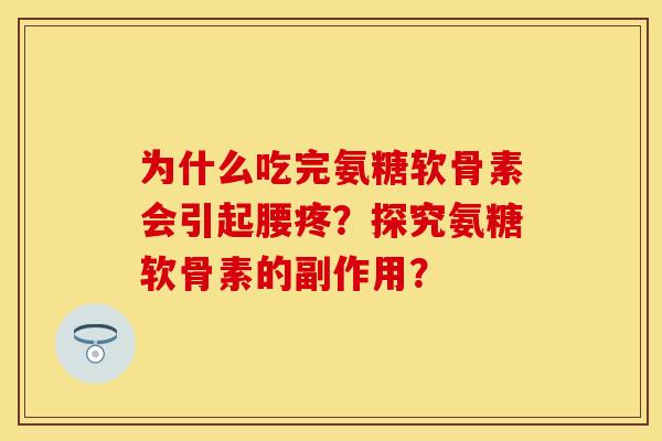 为什么吃完氨糖软骨素会引起腰疼？探究氨糖软骨素的副作用？