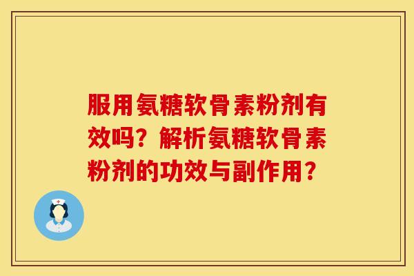 服用氨糖软骨素粉剂有效吗？解析氨糖软骨素粉剂的功效与副作用？