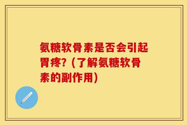 氨糖软骨素是否会引起胃疼?(了解氨糖软骨素的副作用) 氨糖软骨素是否会引起胃疼?(了解氨糖软骨素的副作用)