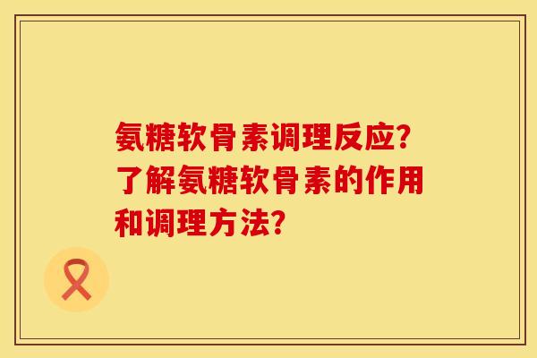氨糖软骨素调理反应？了解氨糖软骨素的作用和调理方法？