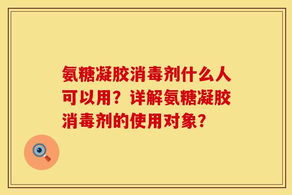 氨糖凝胶消毒剂什么人可以用？详解氨糖凝胶消毒剂的使用对象？