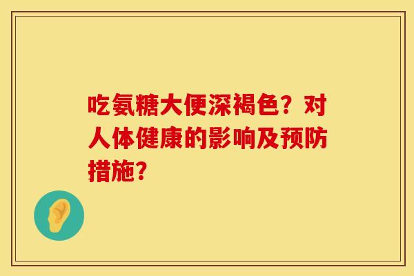 吃氨糖大便深褐色？对人体健康的影响及预防措施？