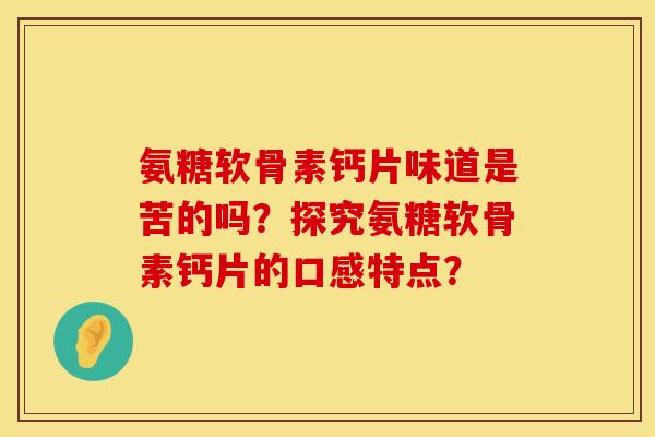 氨糖软骨素钙片味道是苦的吗？探究氨糖软骨素钙片的口感特点？