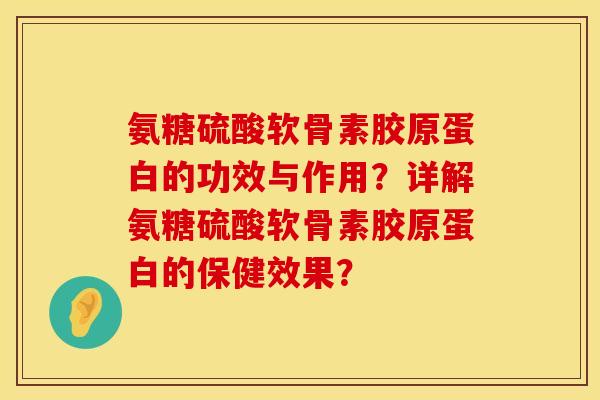 氨糖硫酸软骨素胶原蛋白的功效与作用？详解氨糖硫酸软骨素胶原蛋白的保健效果？