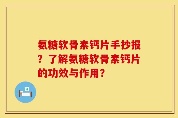 氨糖软骨素钙片手抄报？了解氨糖软骨素钙片的功效与作用？
