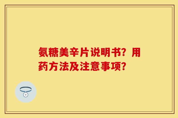 氨糖美辛片说明书？用药方法及注意事项？