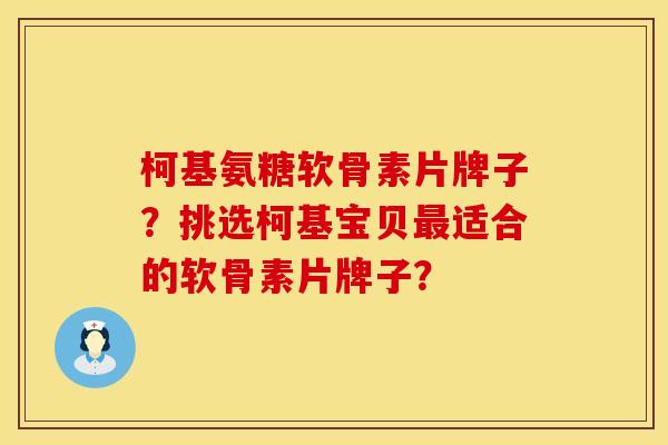 柯基氨糖软骨素片牌子？挑选柯基宝贝最适合的软骨素片牌子？