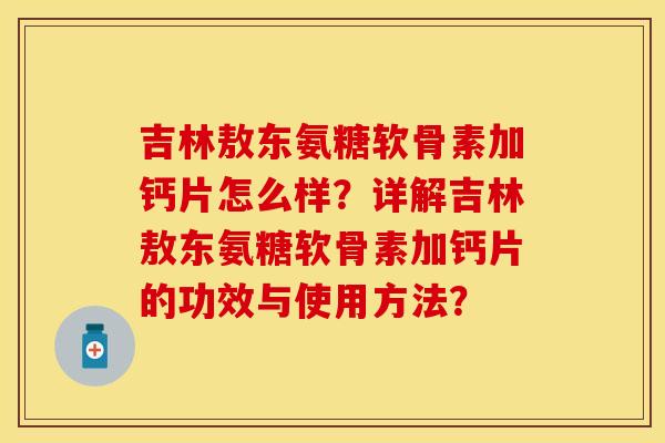 吉林敖东氨糖软骨素加钙片怎么样？详解吉林敖东氨糖软骨素加钙片的功效与使用方法？