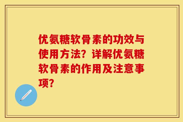 优氨糖软骨素的功效与使用方法?详解优氨糖软骨素的作用及注意事项? 优氨糖软骨素的功效与使用方法?详解优氨糖软骨素的作用及注意事项?