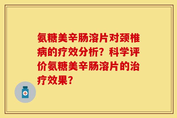 氨糖美辛肠溶片对颈椎病的疗效分析？科学评价氨糖美辛肠溶片的治疗效果？