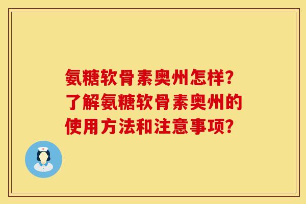 氨糖软骨素奥州怎样？了解氨糖软骨素奥州的使用方法和注意事项？