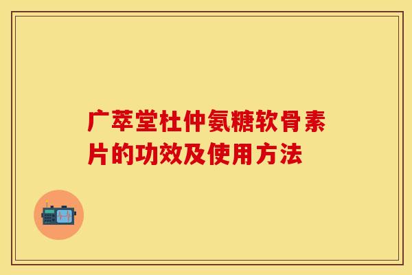 广萃堂杜仲氨糖软骨素片的功效及使用方法