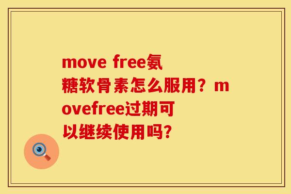 move free氨糖软骨素怎么服用？movefree过期可以继续使用吗？