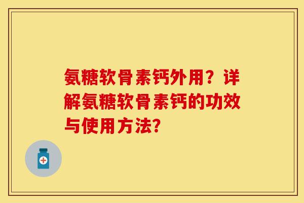 氨糖软骨素钙外用？详解氨糖软骨素钙的功效与使用方法？