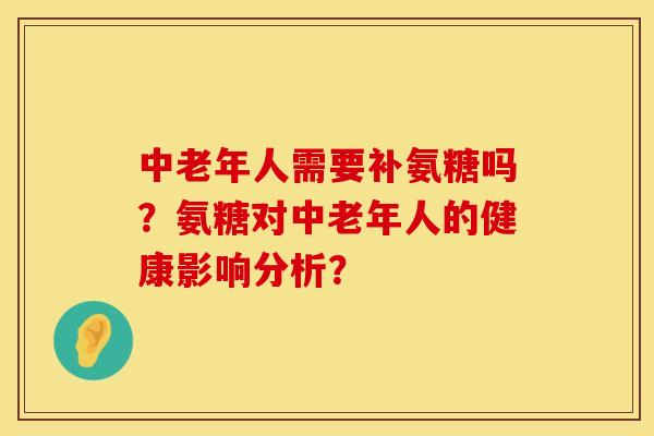 中老年人需要补氨糖吗？氨糖对中老年人的健康影响分析？