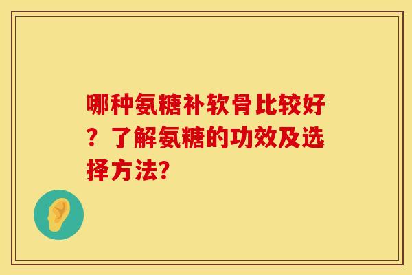 哪种氨糖补软骨比较好？了解氨糖的功效及选择方法？
