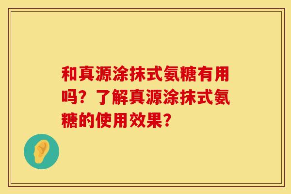 和真源涂抹式氨糖有用吗？了解真源涂抹式氨糖的使用效果？