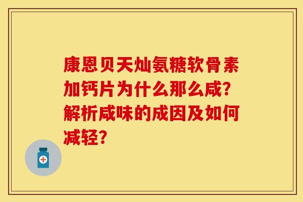 康恩贝天灿氨糖软骨素加钙片为什么那么咸？解析咸味的成因及如何减轻？