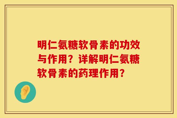 明仁氨糖软骨素的功效与作用？详解明仁氨糖软骨素的药理作用？