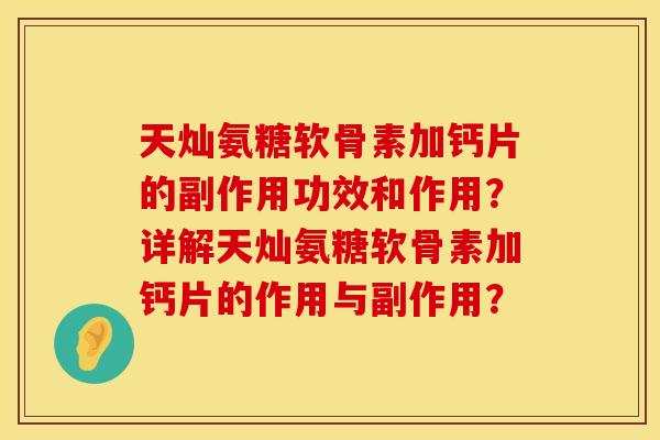 天灿氨糖软骨素加钙片的副作用功效和作用？详解天灿氨糖软骨素加钙片的作用与副作用？