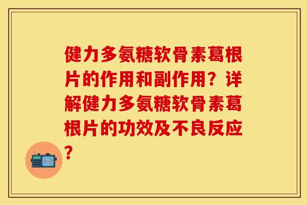 健力多氨糖软骨素葛根片的作用和副作用?详解健力多氨糖软骨素葛根片的功效及不良反应? 健力多氨糖软骨素葛根片的作用和副作用?详解健力多氨糖软骨素葛根片的功效及不良反应?