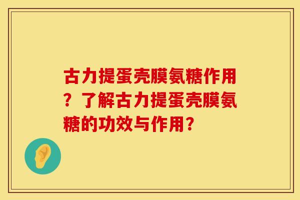 古力提蛋壳膜氨糖作用？了解古力提蛋壳膜氨糖的功效与作用？