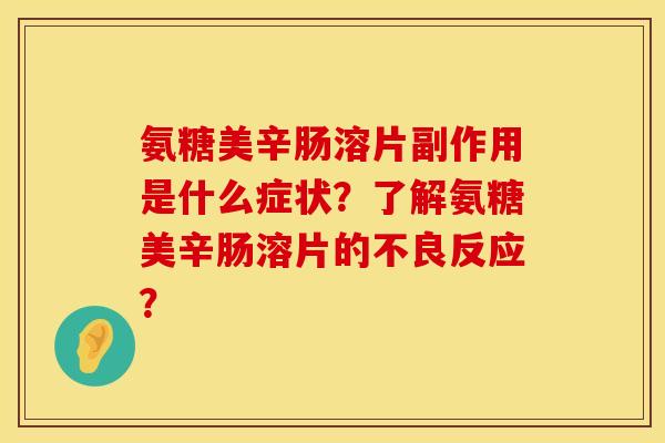 氨糖美辛肠溶片副作用是什么症状？了解氨糖美辛肠溶片的不良反应？
