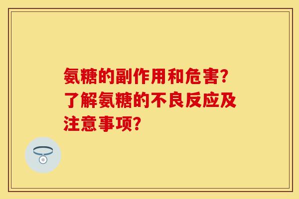 氨糖的副作用和危害？了解氨糖的不良反应及注意事项？