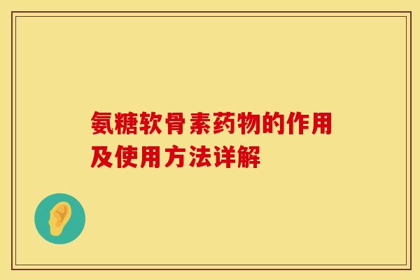 氨糖软骨素药物的作用及使用方法详解