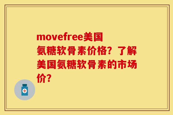 movefree美国氨糖软骨素价格?了解美国氨糖软骨素的市场价? movefree美国氨糖软骨素价格?了解美国氨糖软骨素的市场价?