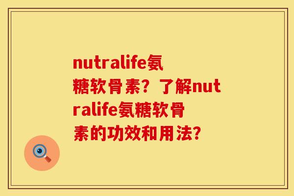 nutralife氨糖软骨素？了解nutralife氨糖软骨素的功效和用法？