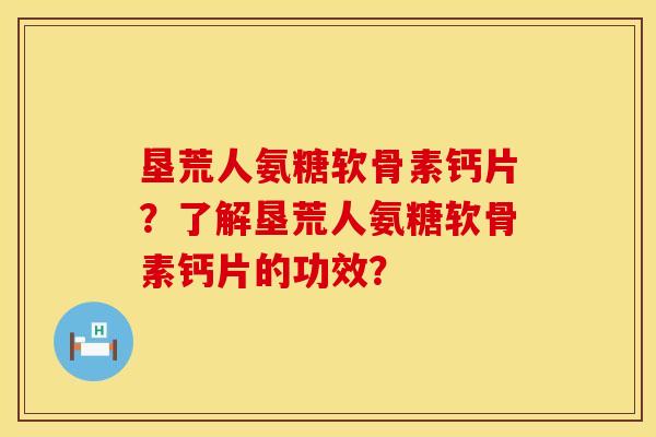 垦荒人氨糖软骨素钙片?了解垦荒人氨糖软骨素钙片的功效? 垦荒人氨糖软骨素钙片?了解垦荒人氨糖软骨素钙片的功效?