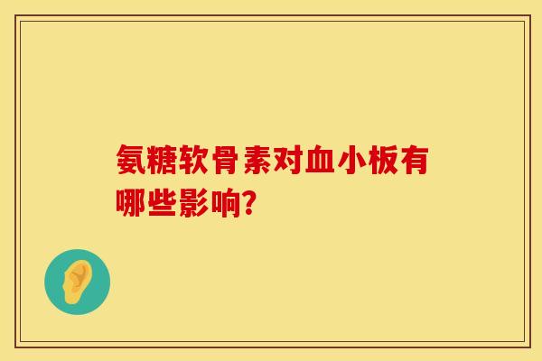 氨糖软骨素对血小板有哪些影响？