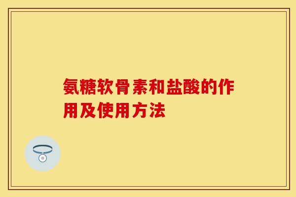 氨糖软骨素和盐酸的作用及使用方法