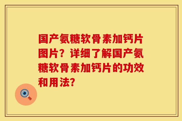 国产氨糖软骨素加钙片图片？详细了解国产氨糖软骨素加钙片的功效和用法？