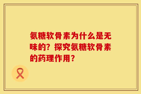 氨糖软骨素为什么是无味的？探究氨糖软骨素的药理作用？