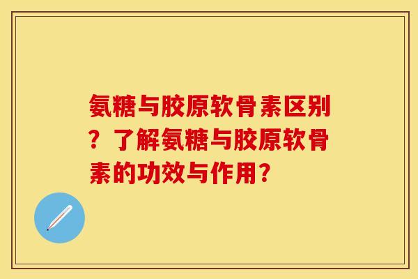 氨糖与胶原软骨素区别？了解氨糖与胶原软骨素的功效与作用？