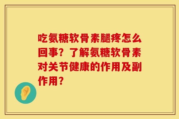 吃氨糖软骨素腿疼怎么回事?了解氨糖软骨素对关节健康的作用及副作用? 吃氨糖软骨素腿疼怎么回事?了解氨糖软骨素对关节健康的作用及副作用?