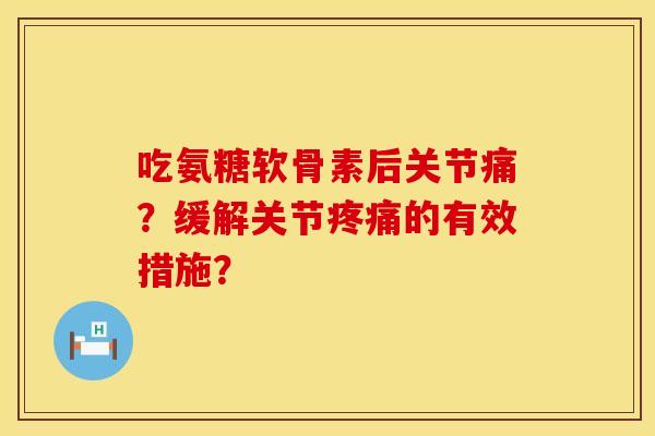 吃氨糖软骨素后关节痛？缓解关节疼痛的有效措施？