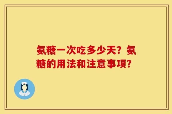 氨糖一次吃多少天？氨糖的用法和注意事项？