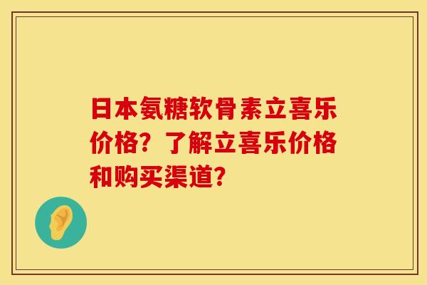 日本氨糖软骨素立喜乐价格?了解立喜乐价格和购买渠道? 日本氨糖软骨素立喜乐价格?了解立喜乐价格和购买渠道?