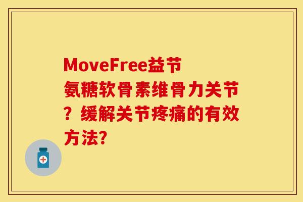 MoveFree益节氨糖软骨素维骨力关节？缓解关节疼痛的有效方法？