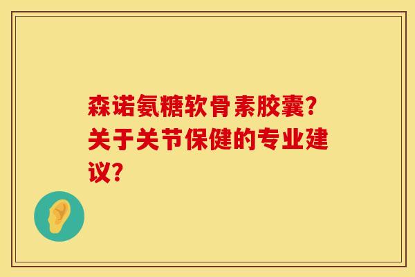 森诺氨糖软骨素胶囊？关于关节保健的专业建议？