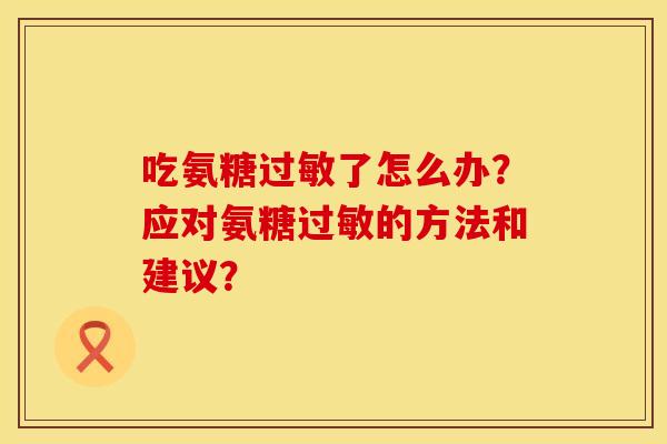 吃氨糖过敏了怎么办？应对氨糖过敏的方法和建议？