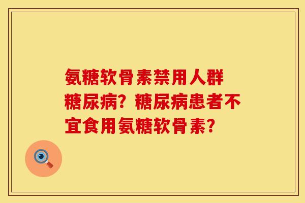 氨糖软骨素禁用人群 ?患者不宜食用氨糖软骨素? 氨糖软骨素禁用人群 ?患者不宜食用氨糖软骨素?