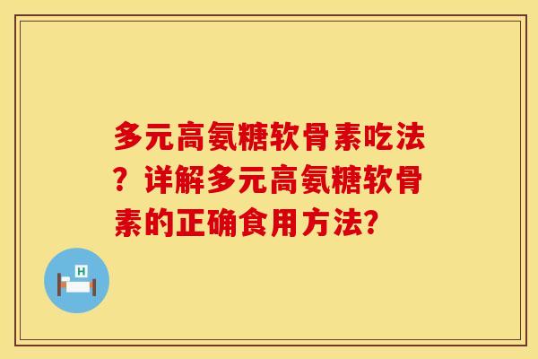 多元高氨糖软骨素吃法？详解多元高氨糖软骨素的正确食用方法？