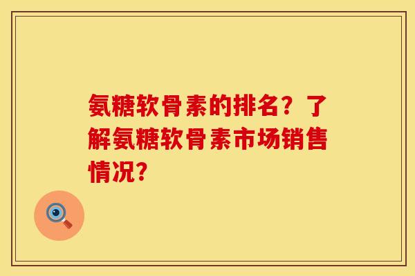 氨糖软骨素的排名？了解氨糖软骨素市场销售情况？